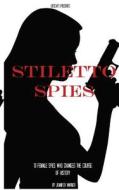 Stiletto Spies: 10 Female Spies Who Changed the Course of History di Jennifer Warner, Historycaps edito da Createspace