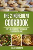 The 2 Ingredient Cookbook: Easy & Delicious Recipes That Only Use 2 Ingredients di Healthy Eating Recipes edito da Createspace