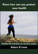 Know How Can You Protect Your Health: Healthy Life Emaciate Our Immune System di Robert D'Cozta edito da Createspace