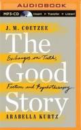 The Good Story: Exchanges on Truth, Fiction and Psychotherapy di J. M. Coetzee, Arabella Kurtz edito da Brilliance Audio