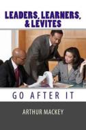 Leaders, Learners, and Levites: Go After It di Arthur L. Mackey edito da Createspace Independent Publishing Platform