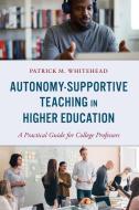Autonomy-Supportive Teaching in Higher Education: A Practical Guide for College Professors di Patrick M. Whitehead edito da ROWMAN & LITTLEFIELD