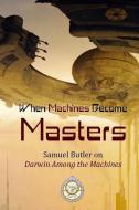 When Machines Become Masters: Samuel Butler on Darwin Among the Machines di David Christopher Lane edito da Mount San Antonio College/Philosophy Group