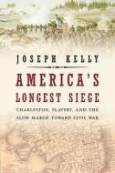 America's Longest Siege: Charleston, Slavery, and the Slow March Toward Civil War di Joseph Kelly edito da OVERLOOK PR