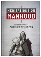 Meditations on Manhood: 100 Devotions from Charles Spurgeon di Charles Spurgeon edito da BARBOUR PUBL INC