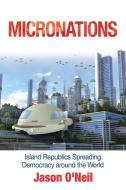 Micronations: Island Republics Spreading Democracy Around the World di Jason O'Neil edito da AUTHORHOUSE