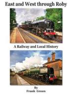 East and West Through Roby - A Railway and Local History 1830-2011 di Frank Green edito da GROSVENOR HOUSE PUB LTD