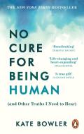 No Cure For Being Human di Kate Bowler edito da Ebury Publishing