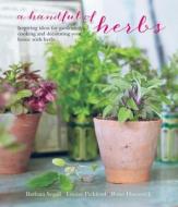A Handful of Herbs: Inspiring Ideas for Gardening, Cooking and Decorating Your Home with Herbs di Barbara Segall, Louise Pickford, Rose Hammick edito da RYLAND PETERS & SMALL INC