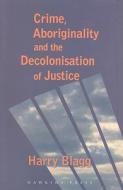 Crime, Aboriginality and the Decolonisation of Justice di Harry Blagg edito da HAWKINS PR