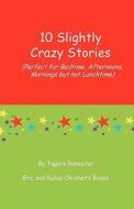 10 Slightly Crazy Stories: (Perfect for Bedtime, Afternoons, Mornings But Not Lunchtime) di Tagore Ramoutar edito da Longshot Ventures Ltd