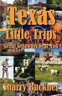 Texas Little Trips: Great Getaways Near You di Sharry Buckner edito da ATRIAD PR