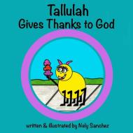 Tallulah Gives Thanks To God di Nely Sanchez edito da BCLS Creative Publishing Group