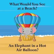 What Would You See at a Beach?: An Elephant in a Hot Air Balloon? di Shane Lege edito da INGSPARK