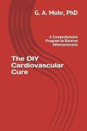 The DIY Cardiovascular Cure: A Comprehensive Program to Reverse Atherosclerosis di Geoff Mohr edito da LIGHTNING SOURCE INC