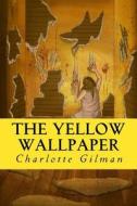 The Yellow Wallpaper di Charlotte Perkins Gilman edito da Createspace Independent Publishing Platform