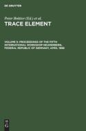 Trace Element, Volume 5, Proceedings of the Fifth International Workshop Neuherberg, Federal Republic of Germany, April 1988 edito da De Gruyter