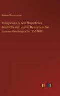 Prolegomena zu einer Urkundlichen Geschichte der Luzerner Mundart und Die Luzerner Kanzleisprache 1250-1600 di Renward Brandstetter edito da Outlook Verlag