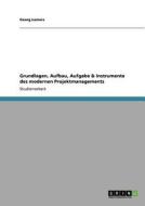 Grundlagen, Aufbau, Aufgabe & Instrumente des modernen Projektmanagements di Anonym edito da GRIN Publishing