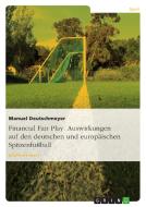 Financial Fair Play. Auswirkungen auf den deutschen und europäischen Spitzenfußball di Manuel Deutschmeyer edito da GRIN Publishing