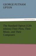 The Standard Operas (12th edition) Their Plots, Their Music, and Their Composers di George P. (George Putnam) Upton edito da TREDITION CLASSICS