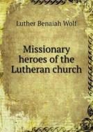 Missionary Heroes Of The Lutheran Church di Luther Benaiah Wolf edito da Book On Demand Ltd.