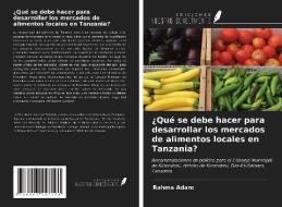 ¿Qué se debe hacer para desarrollar los mercados de alimentos locales en Tanzania? di Rahma Adam edito da Ediciones Nuestro Conocimiento