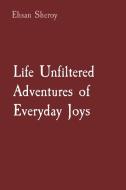 Life Unfiltered Adventures of Everyday Joys di Ehsan Sheroy edito da Rose Publishing