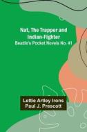 Nat, The Trapper and Indian-Fighter ; Beadle's Pocket Novels No. 41 di Lettie Artley Irons, Paul J. Prescott edito da Alpha Editions