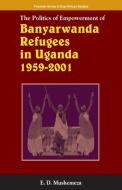 The Politics of Empowerment of Banyarwanda Refugees in Uganda 1959-2001 di Elijah Dickens Mushemeza edito da AFRICAN BOOKS COLLECTIVE