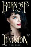Born of Illusion di Teri Brown edito da Balzer & Bray/Harperteen