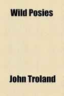Wild Posies di John Troland edito da General Books Llc