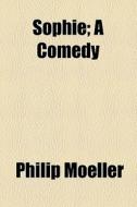 Sophie; A Comedy di Philip Moeller edito da General Books Llc