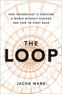 The Loop: How Technology Is Creating a World Without Choices and How to Fight Back di Jacob Ward edito da HACHETTE BOOKS