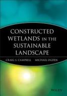 Constructed Wetlands in a Sustainable Landscape di Craig S. Campbell, Michael Ogden edito da John Wiley & Sons Inc