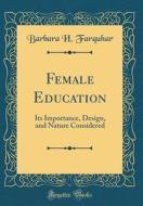 Female Education: Its Importance, Design, and Nature Considered (Classic Reprint) di Barbara H. Farquhar edito da Forgotten Books