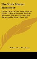 The Stock Market Barometer: A Study of Its Forecast Value Based on Charles H. Dow's Theory of the Price Movement, with an Analysis of the Market a di William Peter Hamilton edito da Kessinger Publishing