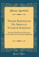 Thomæ Bartholini de Armillis Veterum Schedion: Accessit Olai Wormii de Aureo Cornu Danico Ad Licetum Responsio (Classic Reprint) di Thomas Bartholin edito da Forgotten Books