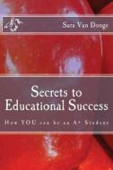 Secrets to Educational Success: How You Can Be an A+ Student di Sara Van Donge edito da Platform Publishers