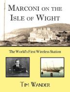 Marconi on the Isle of Wight di Tim Wander edito da LEGEND PR LTD