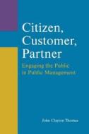 Citizen, Customer, Partner: Engaging The Public In Public Management di John Clayton Thomas edito da Taylor & Francis Ltd