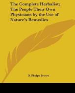 The Complete Herbalist; The People Their Own Physicians by the Use of Nature's Remedies di O. Phelps Brown edito da Kessinger Publishing