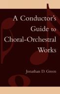 A Conductor's Guide to Choral-Orchestral Works di Jonathan D. Green edito da Scarecrow Press