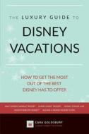 The Luxury Guide to Disney Vacations: How to Get the Most Out of the Best Disney Has to Offer di Cara Goldsbury edito da Bowman Books