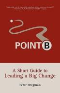 Point B: A Short Guide to Leading a Big Change di Peter Bregman edito da Space for Change