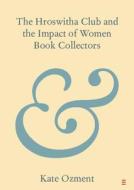 The Hroswitha Club And The Impact Of Women Book Collectors di Kate Ozment edito da Cambridge University Press