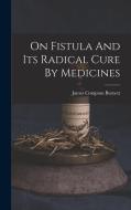 On Fistula And Its Radical Cure By Medicines di James Compton Burnett edito da LEGARE STREET PR