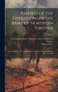 Reports of the Operations of the Army of Northern Virginia: From June 1862, to and Including the Battle at Fredericksburg, Dec. 13, 1862; Volume 1 edito da LEGARE STREET PR