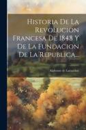 Historia De La Revolucion Francesa De 1848 Y De La Fundacion De La Republica... di Alphonse De Lamartine edito da Creative Media Partners, LLC