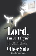 Lord, I'm Just Tryin' to Make It to the Other Side di Christopher James Graves edito da Christian Faith Publishing, Inc